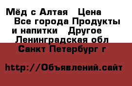 Мёд с Алтая › Цена ­ 600 - Все города Продукты и напитки » Другое   . Ленинградская обл.,Санкт-Петербург г.